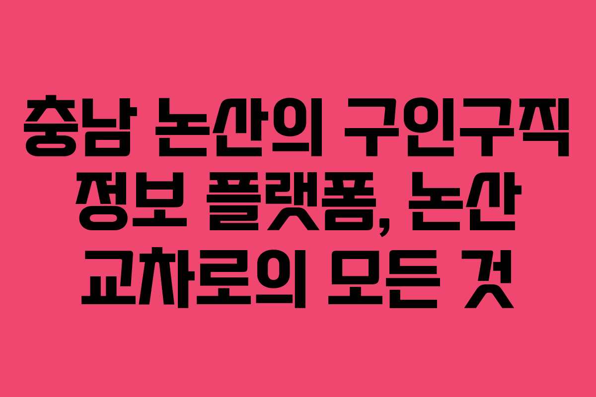 충남 논산의 구인구직 정보 플랫폼, 논산 교차로의 모든 것