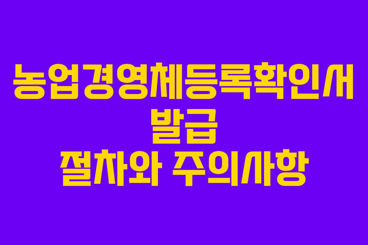 농업경영체등록확인서 발급 절차와 주의사항 농업경영체등록확인서 발급 절차와 주의사항