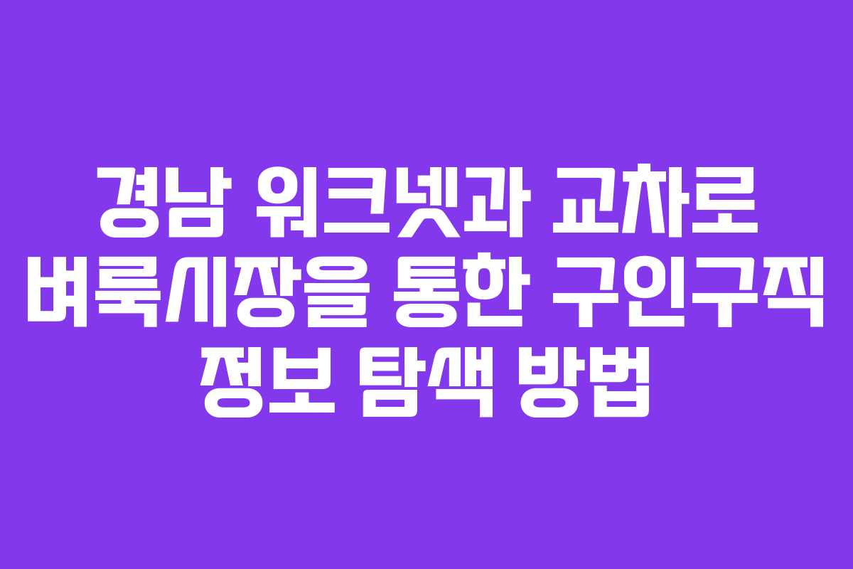 경남 워크넷과 교차로 벼룩시장을 통한 구인구직 정보 탐색 방법 경남 워크넷과 교차로 벼룩시장을 통한 구인구직 정보 탐색 방법