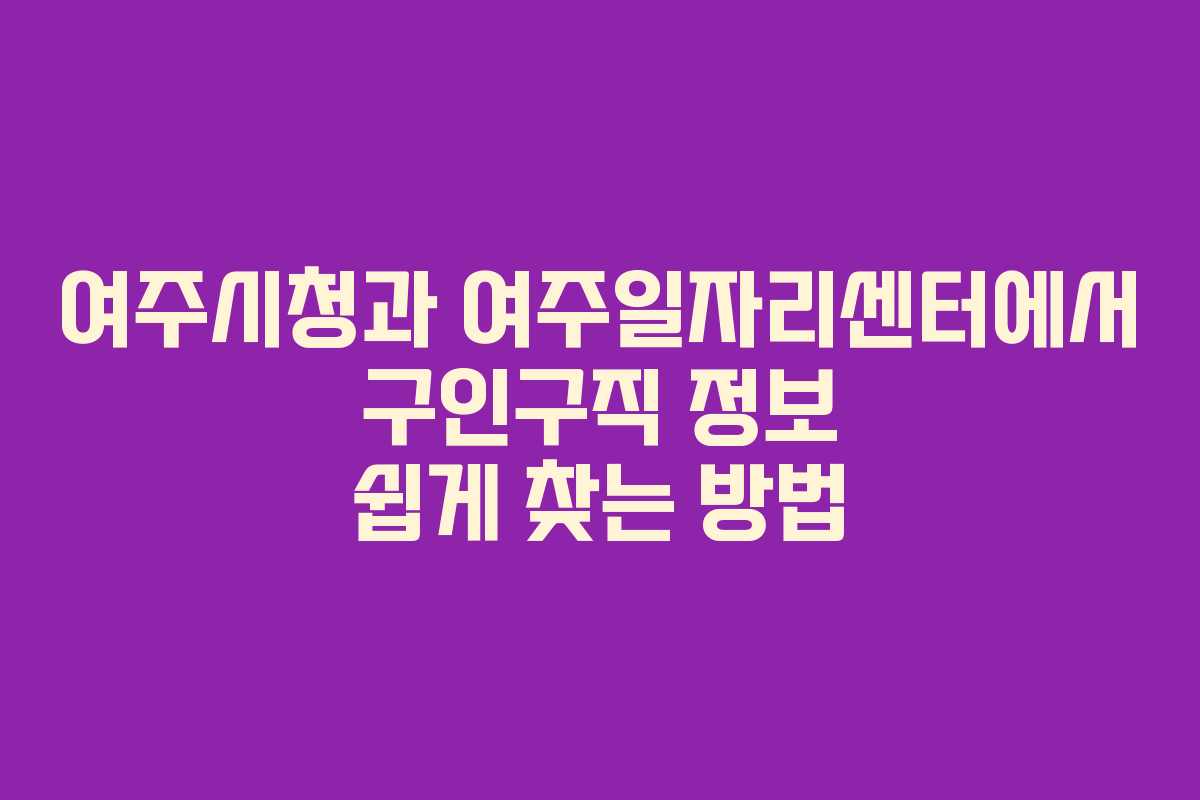 여주시청과 여주일자리센터에서 구인구직 정보 쉽게 찾는 방법 여주시청과 여주일자리센터에서 구인구직 정보 쉽게 찾는 방법