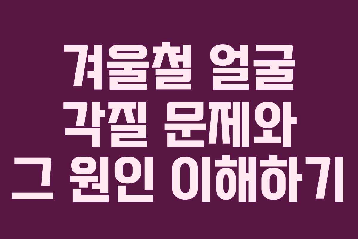 겨울철 얼굴 각질 문제와 그 원인 이해하기 겨울철 얼굴 각질 문제와 그 원인 이해하기