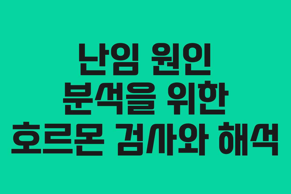 난임 원인 분석을 위한 호르몬 검사와 해석 난임 원인 분석을 위한 호르몬 검사와 해석
