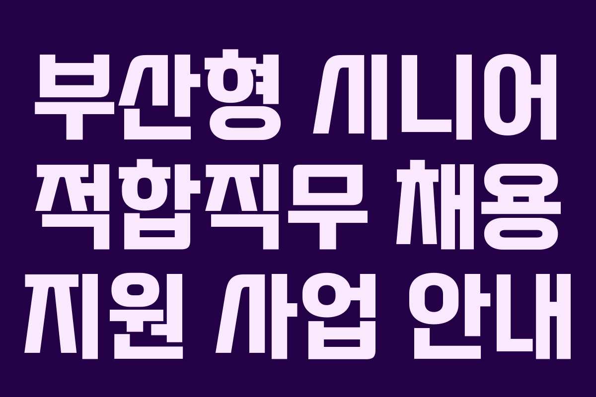 부산형 시니어 적합직무 채용 지원 사업 안내