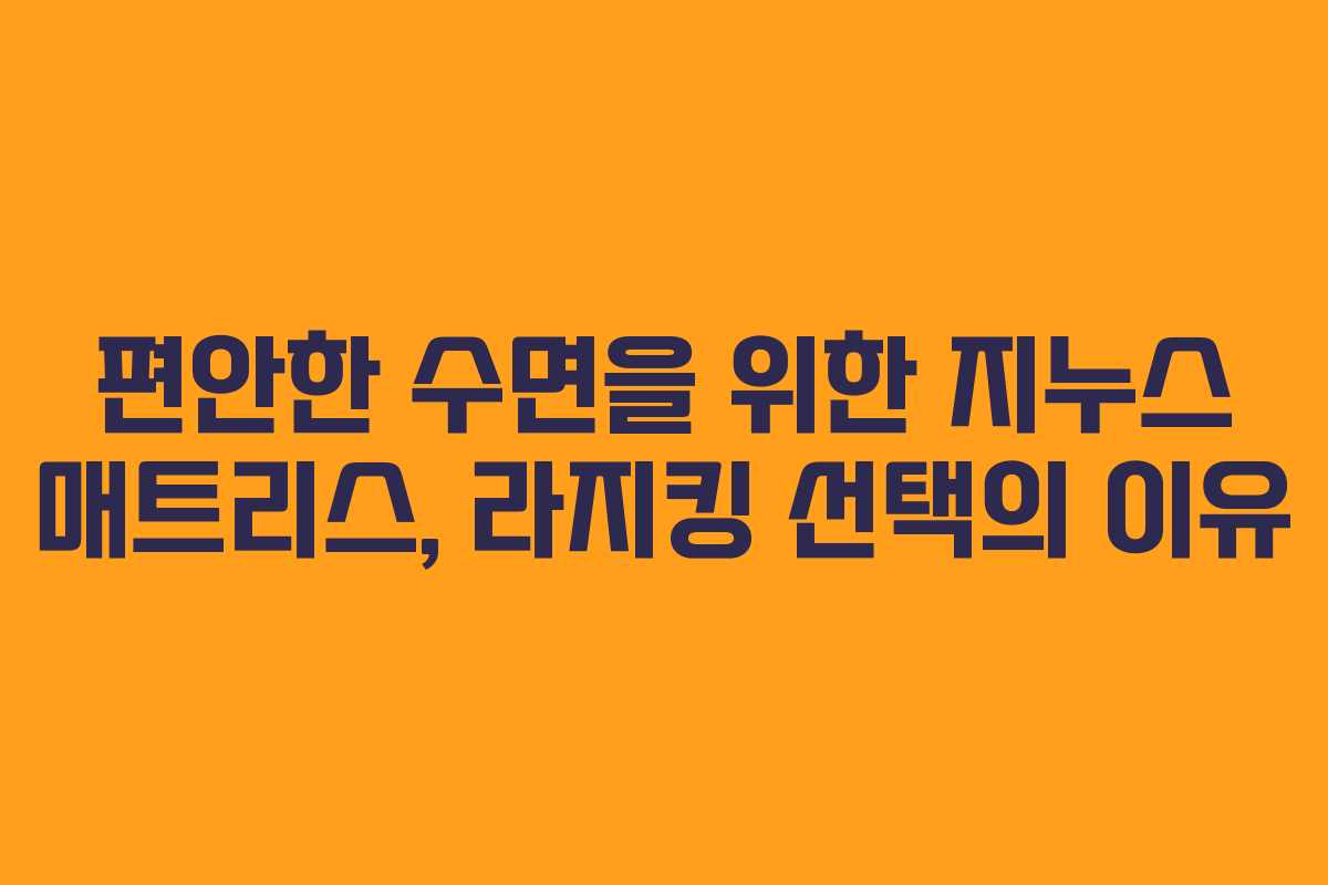 편안한 수면을 위한 지누스 매트리스, 라지킹 선택의 이유 편안한 수면을 위한 지누스 매트리스, 라지킹 선택의 이유