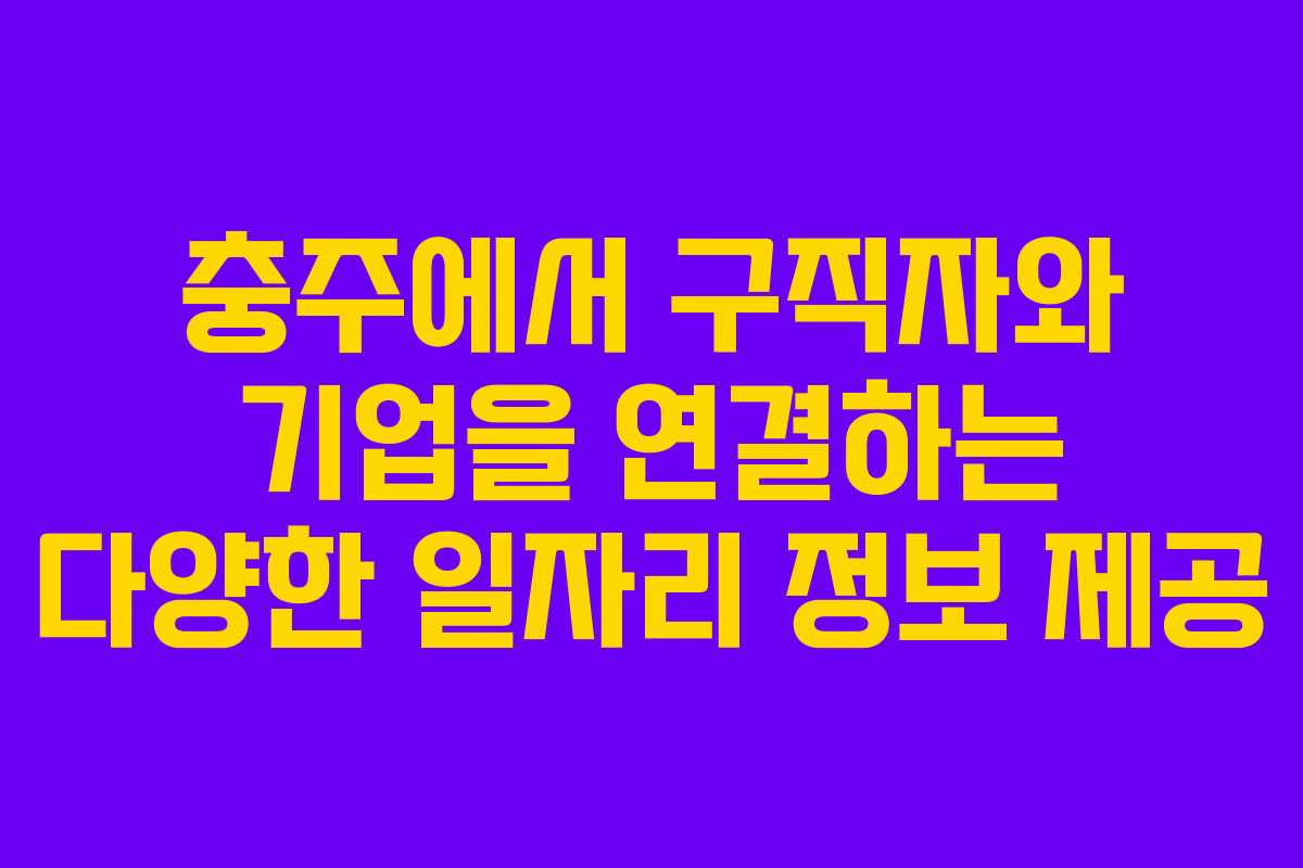 충주에서 구직자와 기업을 연결하는 다양한 일자리 정보 제공 충주에서 구직자와 기업을 연결하는 다양한 일자리 정보 제공