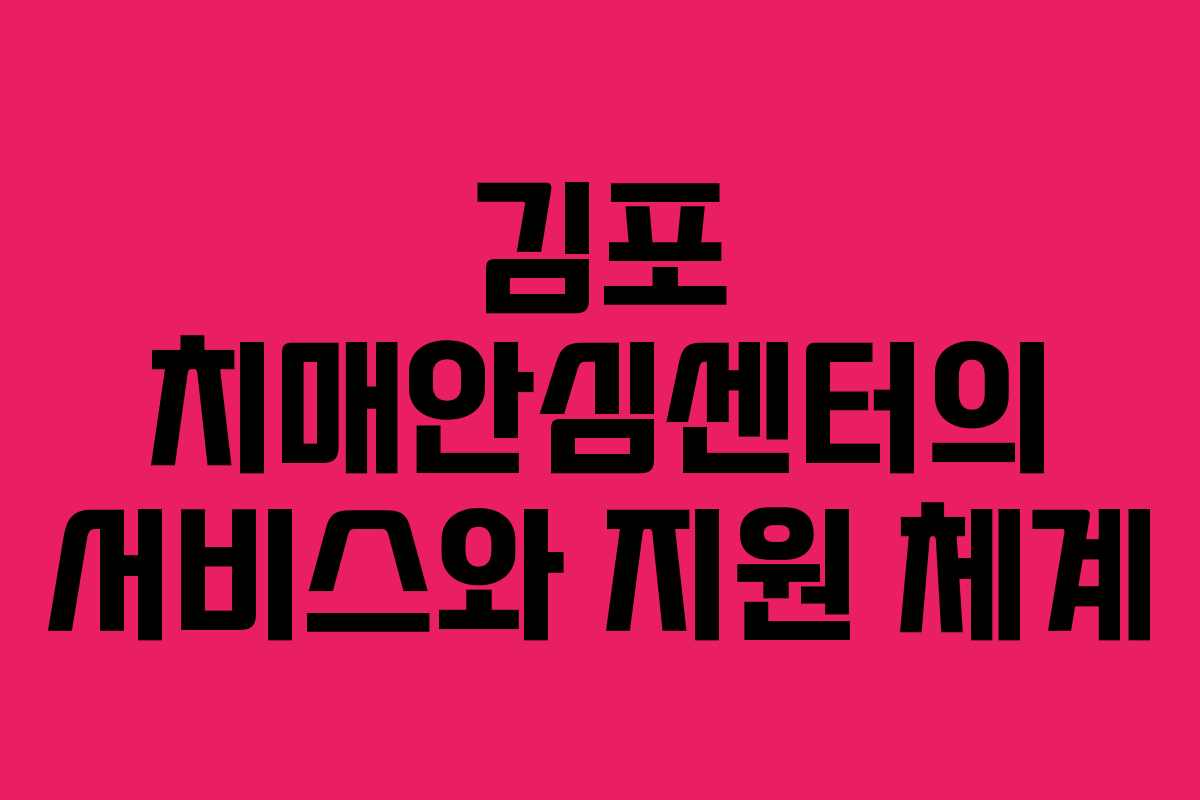 김포 치매안심센터의 서비스와 지원 체계