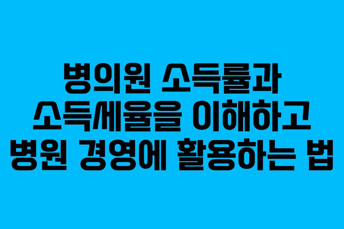 병의원 소득률과 소득세율을 이해하고 병원 경영에 활용하는 법