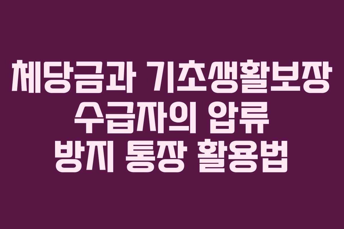 체당금과 기초생활보장 수급자의 압류 방지 통장 활용법 체당금과 기초생활보장 수급자의 압류 방지 통장 활용법