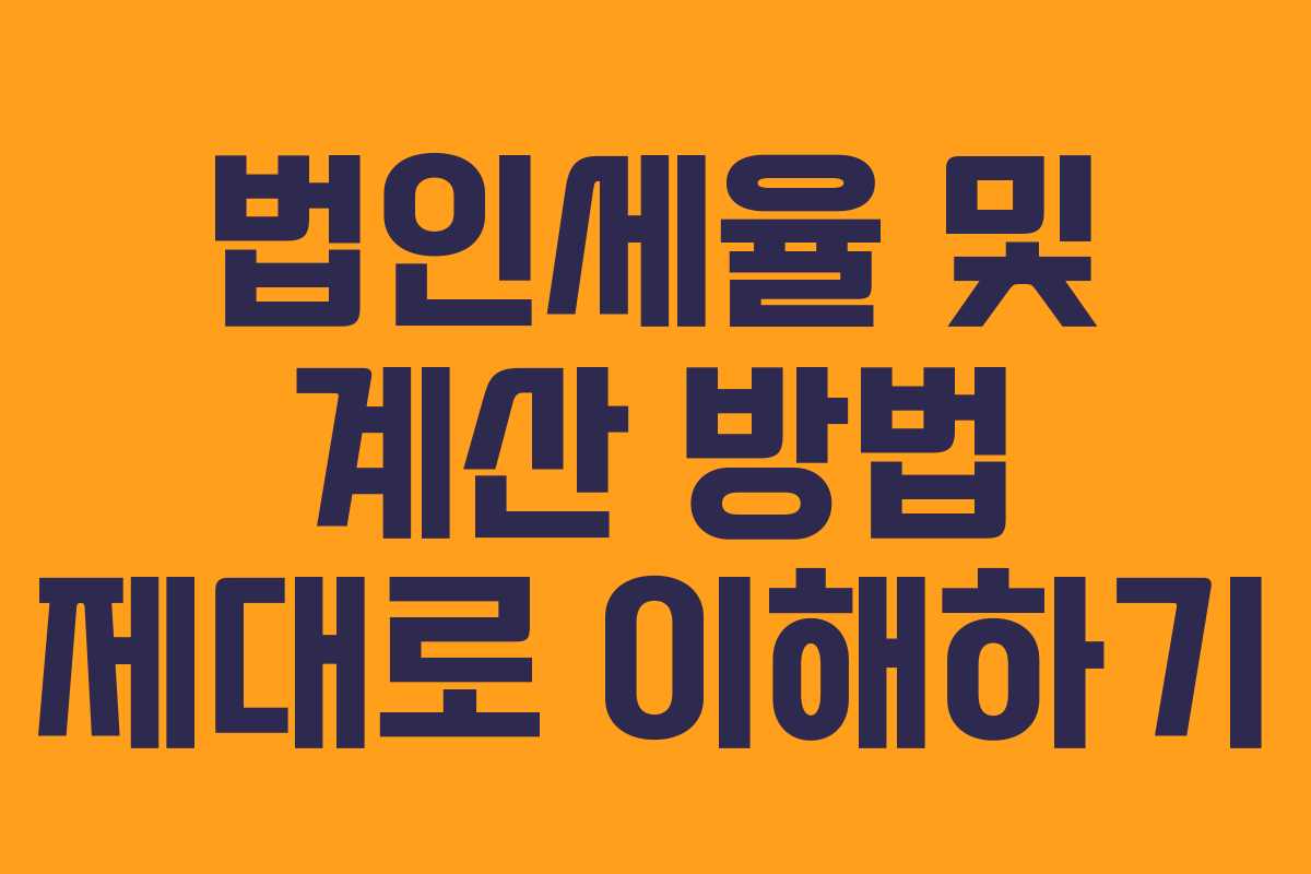 법인세율 및 계산 방법 제대로 이해하기 법인세율 및 계산 방법 제대로 이해하기
