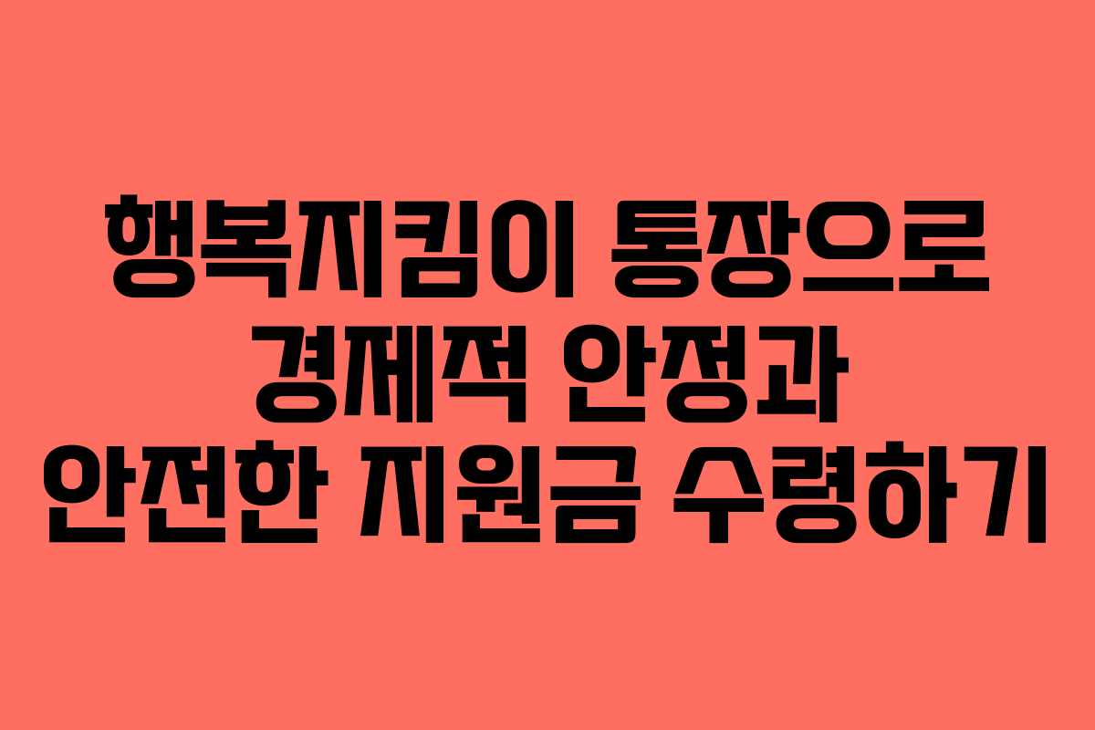 행복지킴이 통장으로 경제적 안정과 안전한 지원금 수령하기