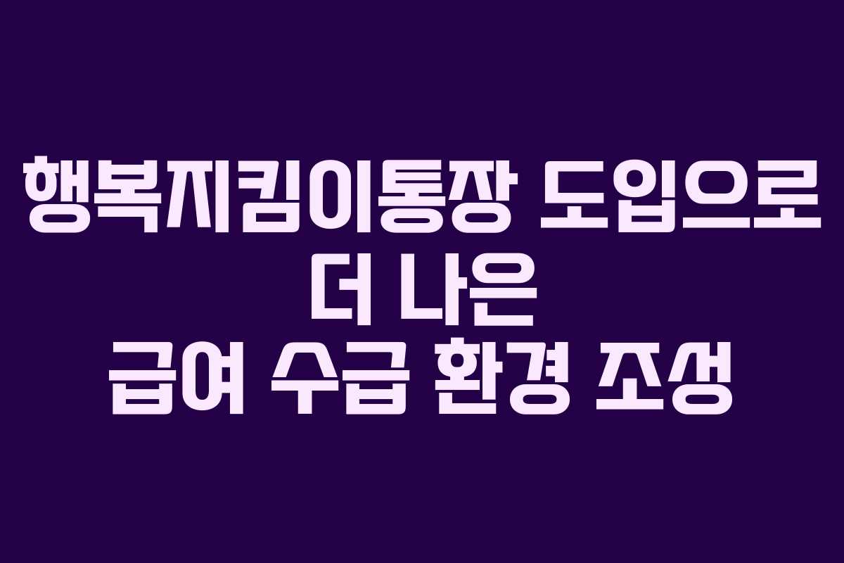 행복지킴이통장 도입으로 더 나은 급여 수급 환경 조성 행복지킴이통장 도입으로 더 나은 급여 수급 환경 조성