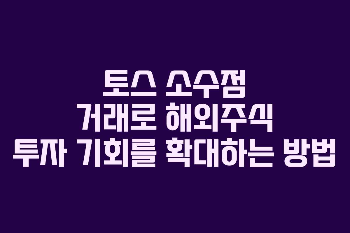 토스 소수점 거래로 해외주식 투자 기회를 확대하는 방법 토스 소수점 거래로 해외주식 투자 기회를 확대하는 방법