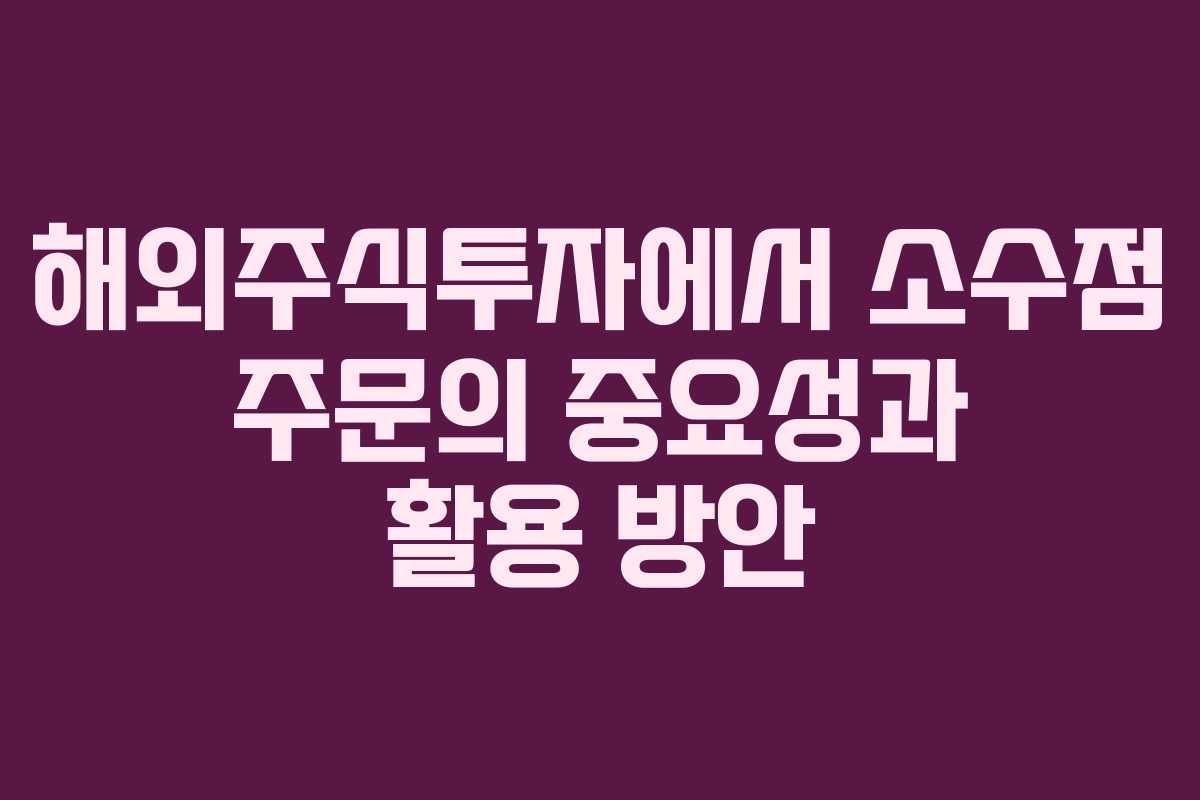 해외주식투자에서 소수점 주문의 중요성과 활용 방안