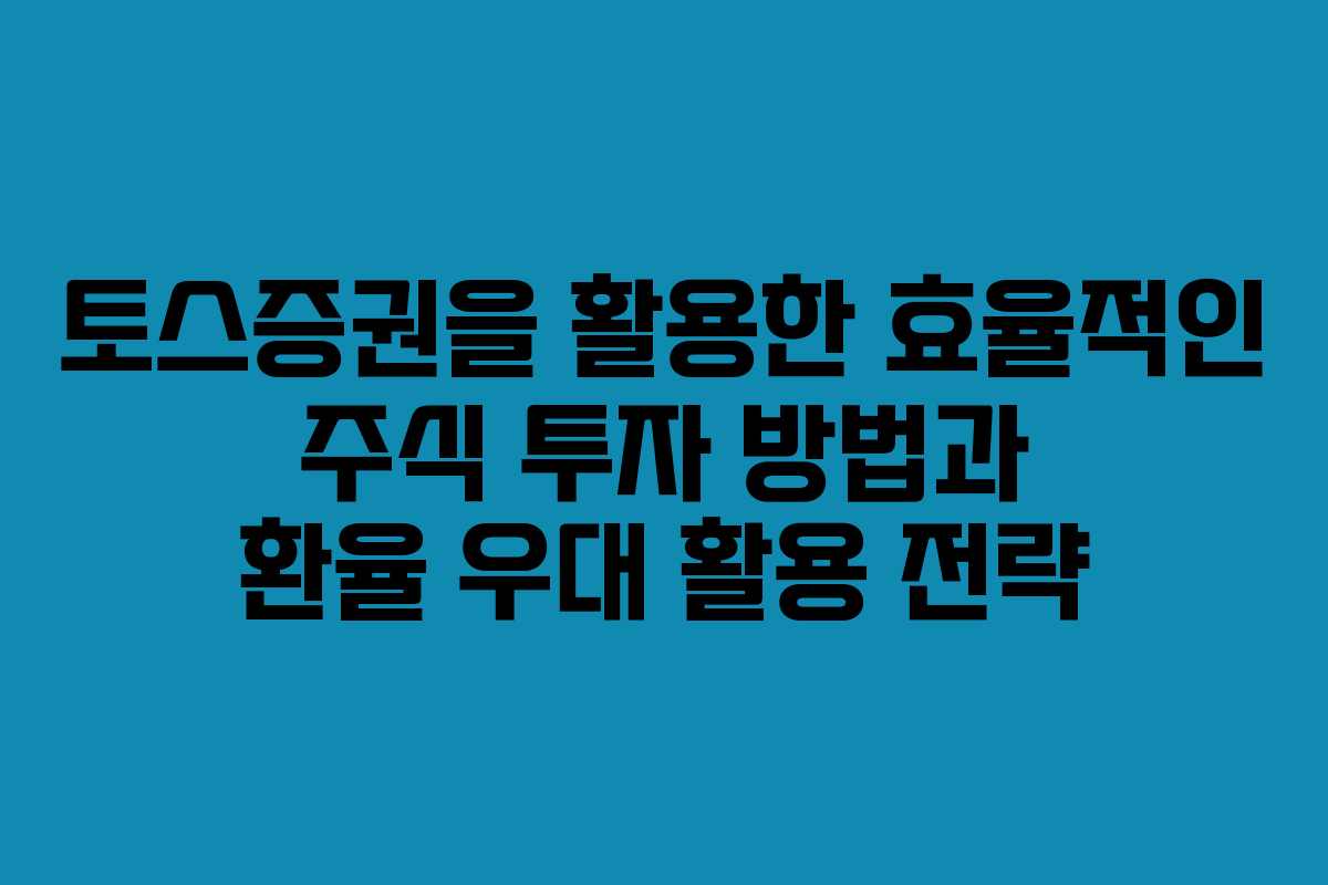 토스증권을 활용한 효율적인 주식 투자 방법과 환율 우대 활용 전략 토스증권을 활용한 효율적인 주식 투자 방법과 환율 우대 활용 전략