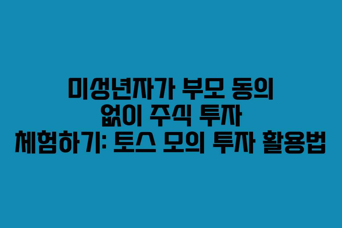 미성년자가 부모 동의 없이 주식 투자 체험하기: 토스 모의 투자 활용법