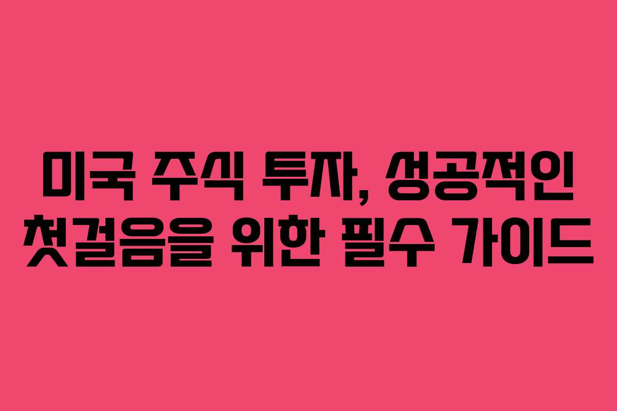 미국 주식 투자, 성공적인 첫걸음을 위한 필수 가이드 미국 주식 투자, 성공적인 첫걸음을 위한 필수 가이드