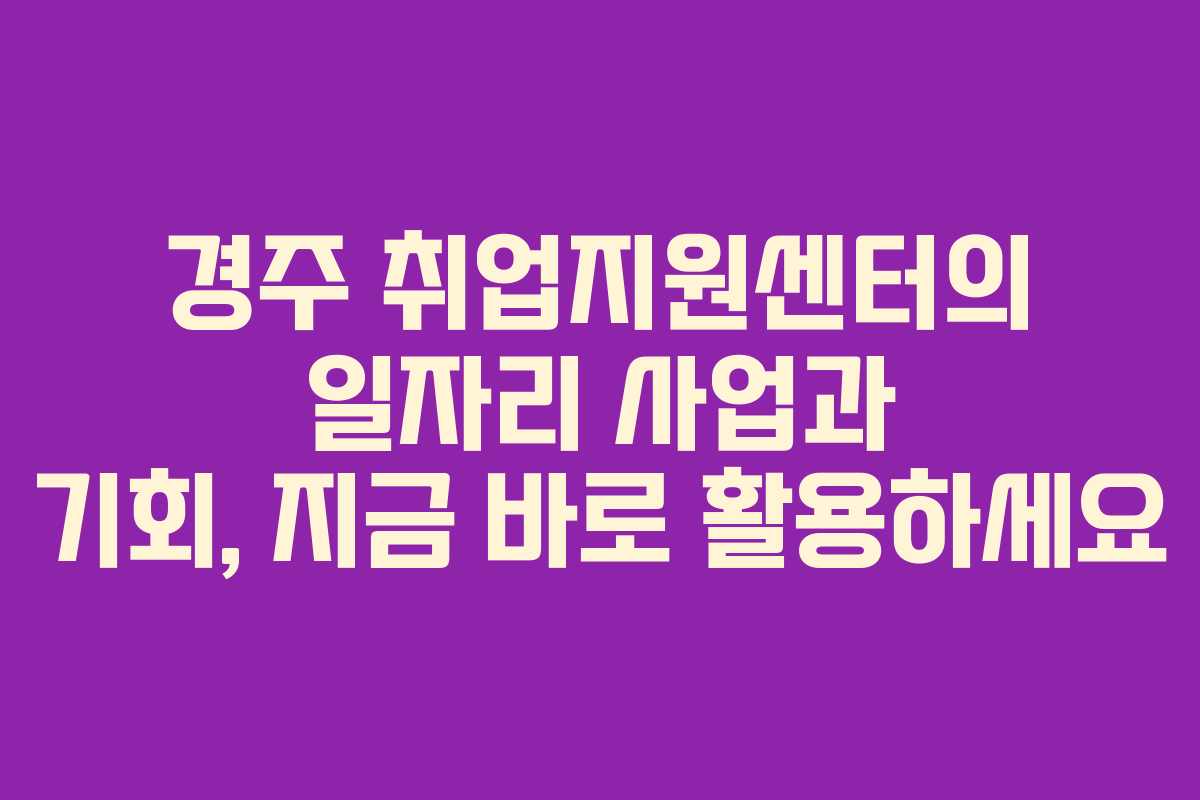 경주 취업지원센터의 일자리 사업과 기회, 지금 바로 활용하세요 경주 취업지원센터의 일자리 사업과 기회, 지금 바로 활용하세요