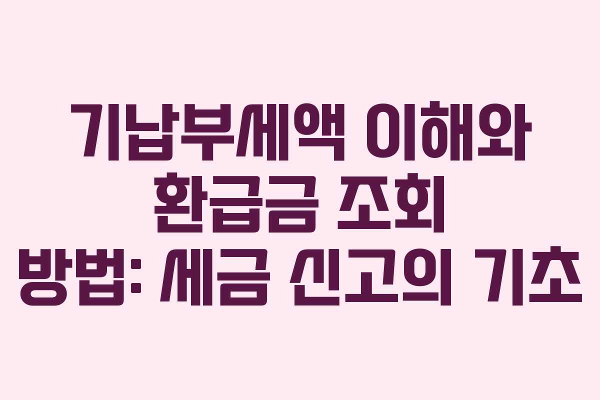 기납부세액 이해와 환급금 조회 방법: 세금 신고의 기초