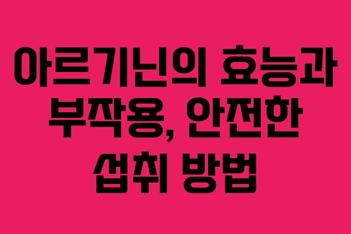 아르기닌의 효능과 부작용, 안전한 섭취 방법 아르기닌의 효능과 부작용, 안전한 섭취 방법