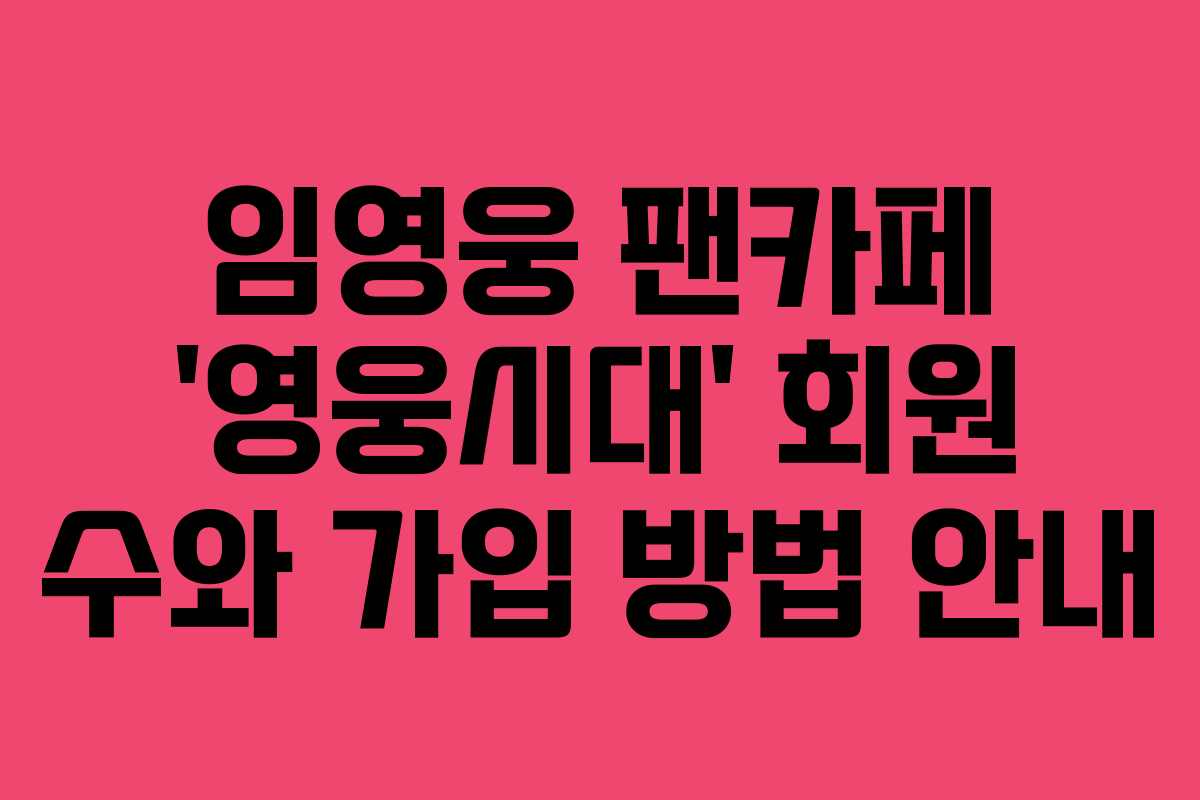 임영웅 팬카페 ‘영웅시대’ 회원 수와 가입 방법 안내