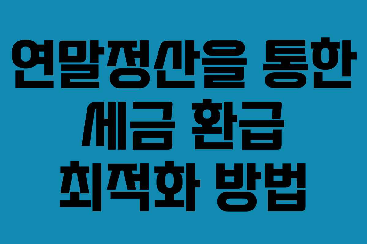 연말정산을 통한 세금 환급 최적화 방법 연말정산을 통한 세금 환급 최적화 방법