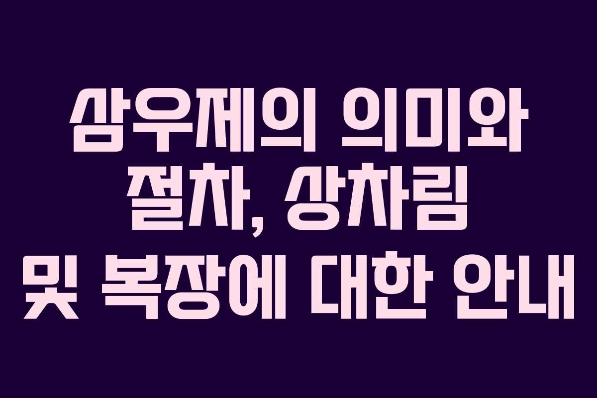삼우제의 의미와 절차, 상차림 및 복장에 대한 안내 삼우제의 의미와 절차, 상차림 및 복장에 대한 안내