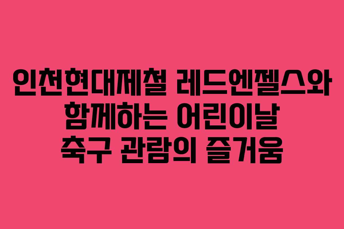 인천현대제철 레드엔젤스와 함께하는 어린이날 축구 관람의 즐거움