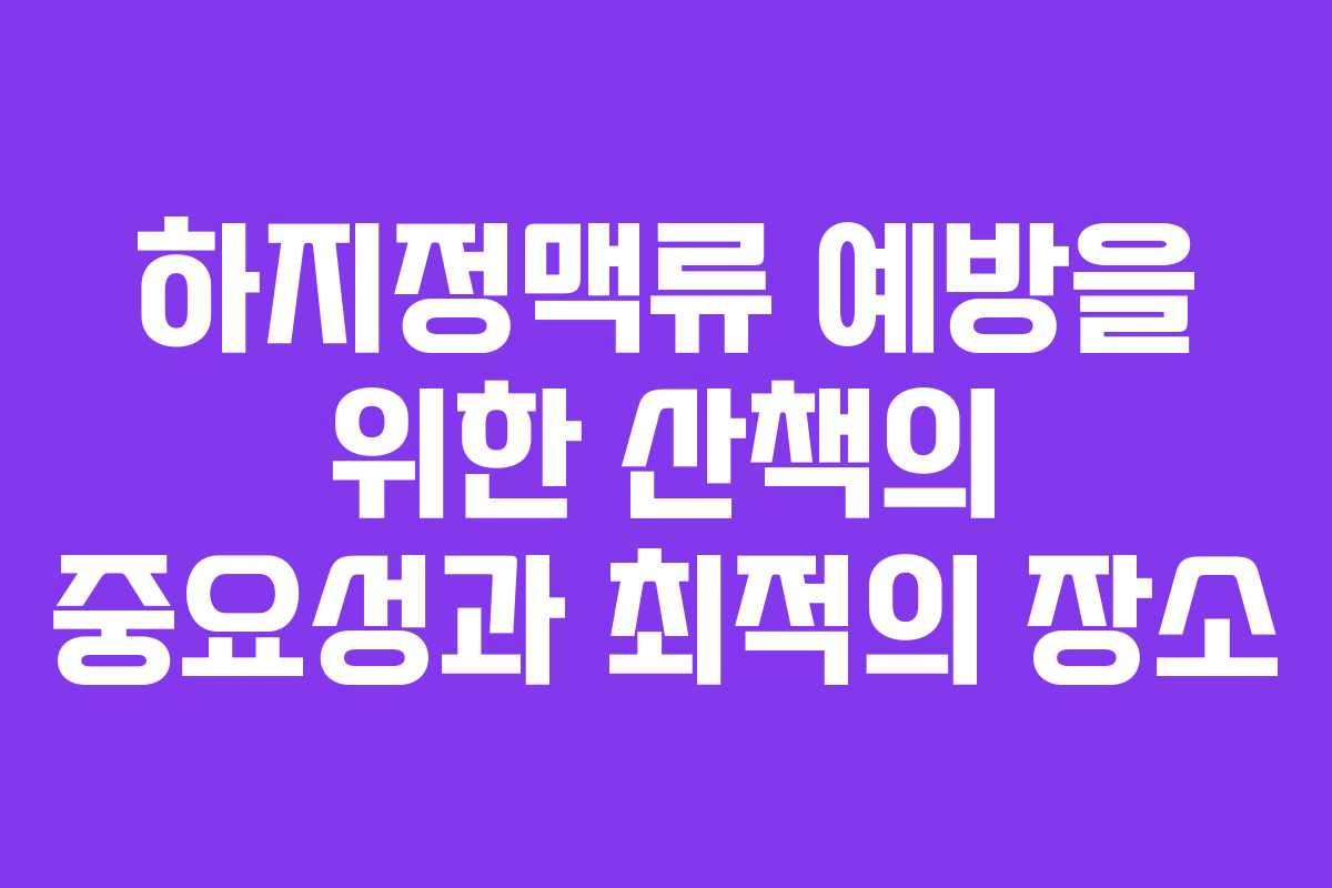 하지정맥류 예방을 위한 산책의 중요성과 최적의 장소