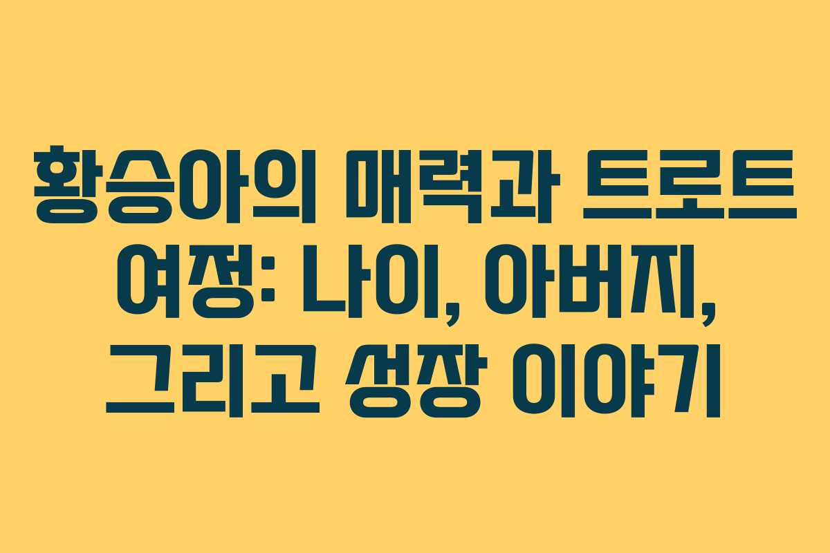 황승아의 매력과 트로트 여정: 나이, 아버지, 그리고 성장 이야기