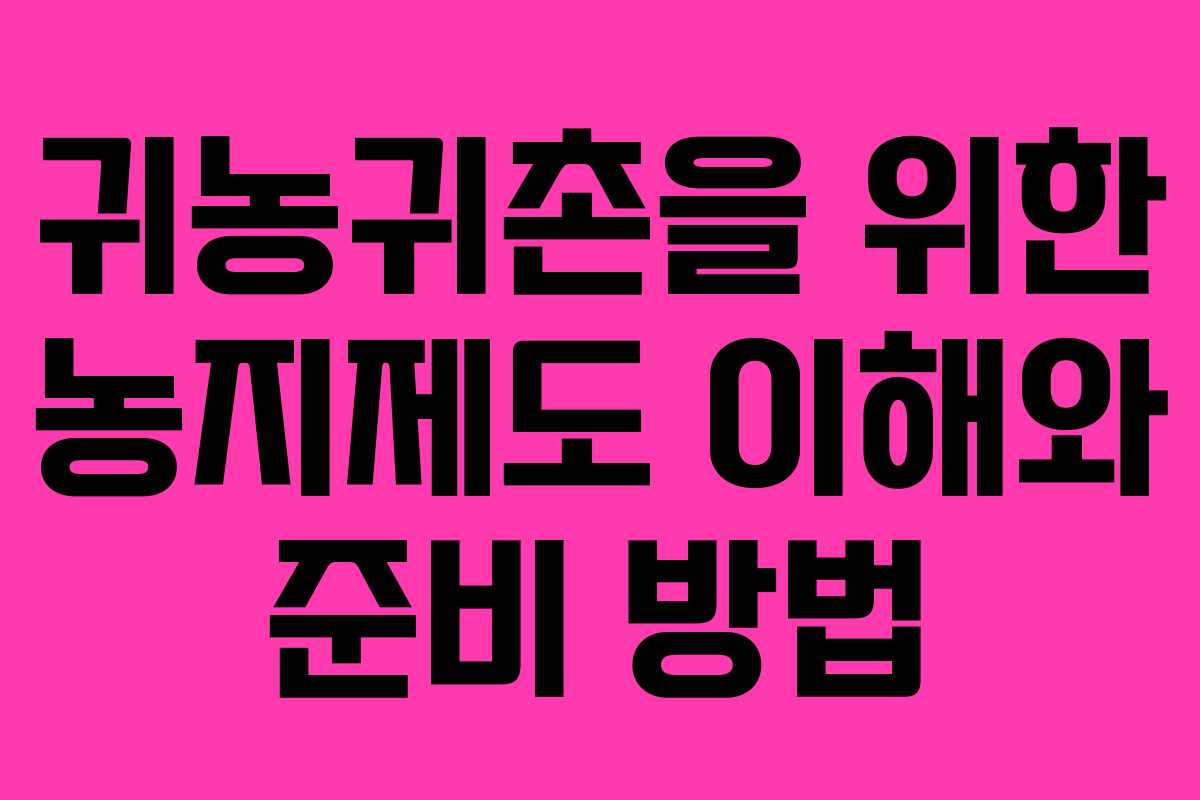 귀농귀촌을 위한 농지제도 이해와 준비 방법 귀농귀촌을 위한 농지제도 이해와 준비 방법