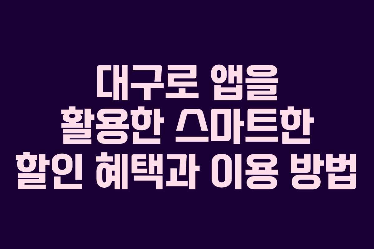 대구로 앱을 활용한 스마트한 할인 혜택과 이용 방법 대구로 앱을 활용한 스마트한 할인 혜택과 이용 방법