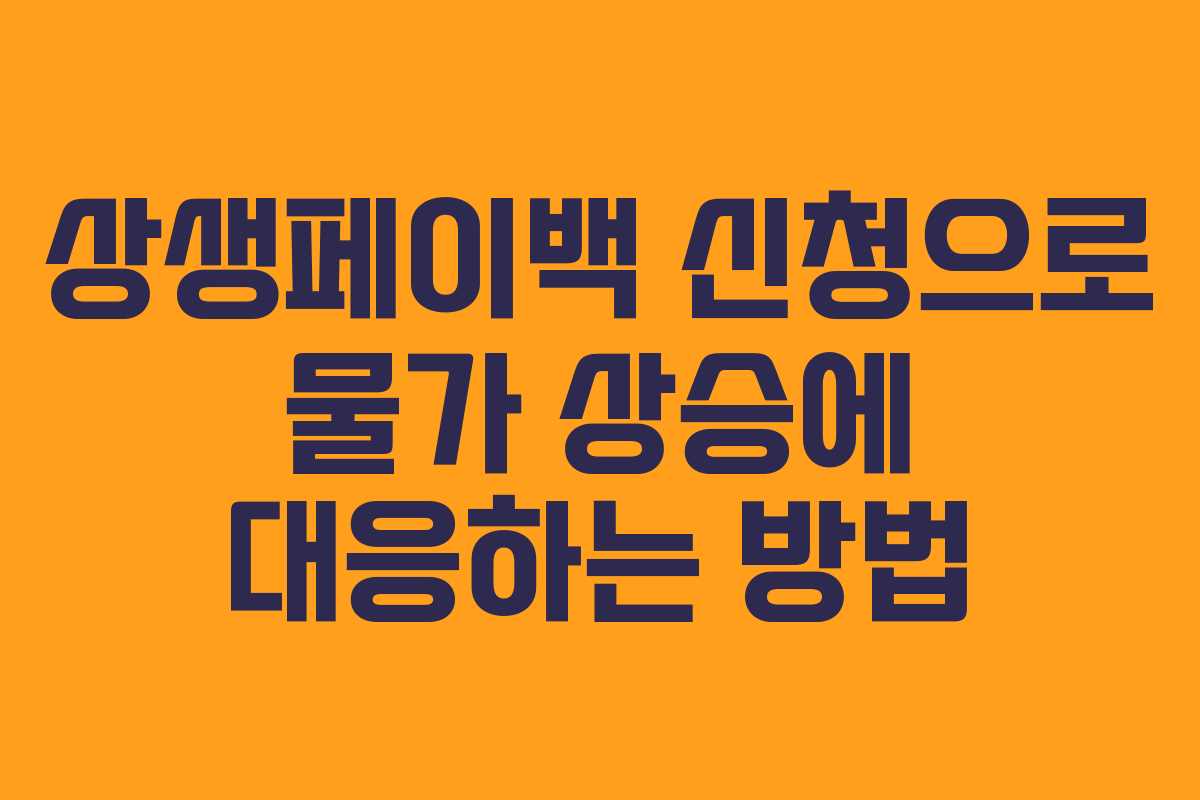 상생페이백 신청으로 물가 상승에 대응하는 방법 상생페이백 신청으로 물가 상승에 대응하는 방법