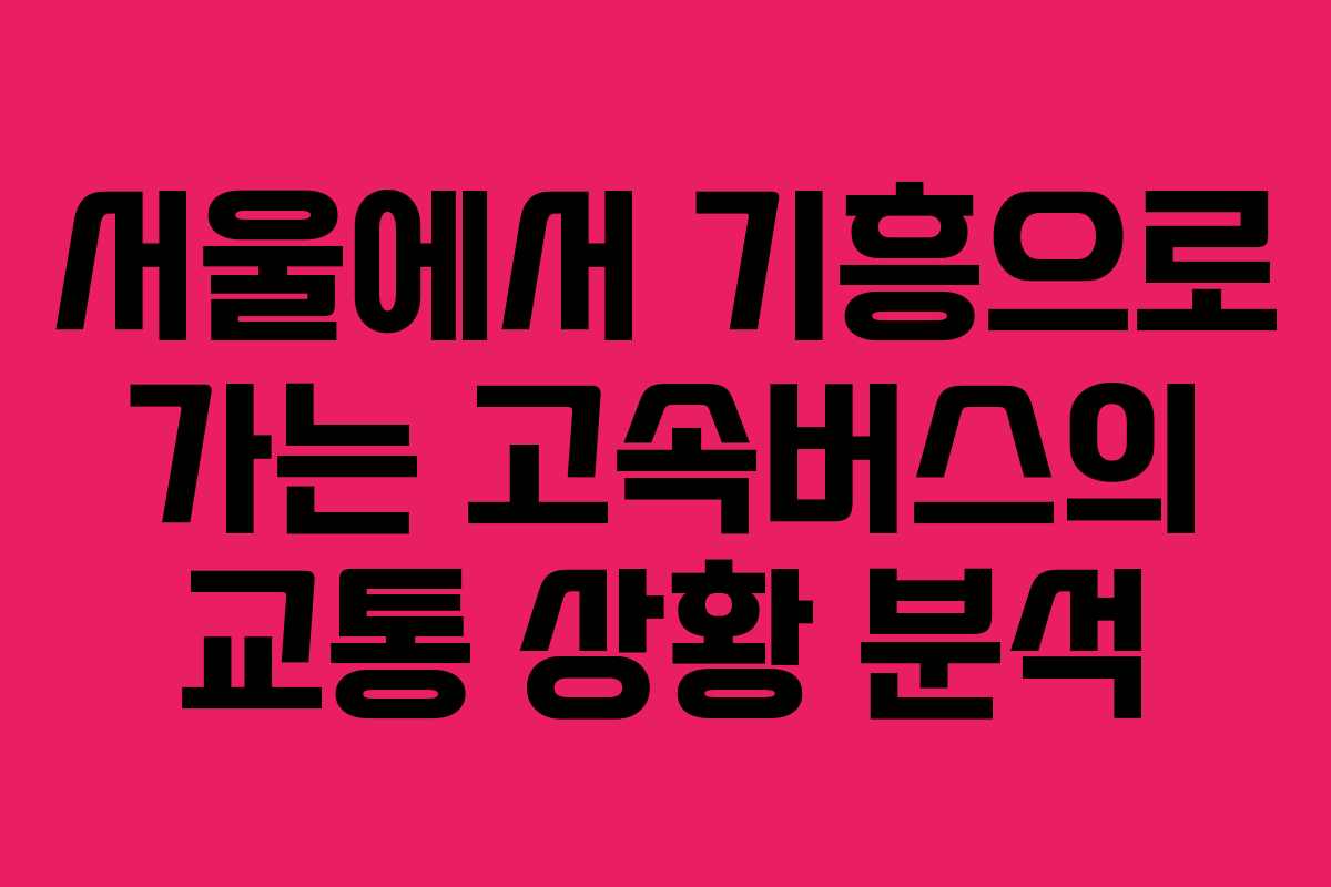서울에서 기흥으로 가는 고속버스의 교통 상황 분석 서울에서 기흥으로 가는 고속버스의 교통 상황 분석
