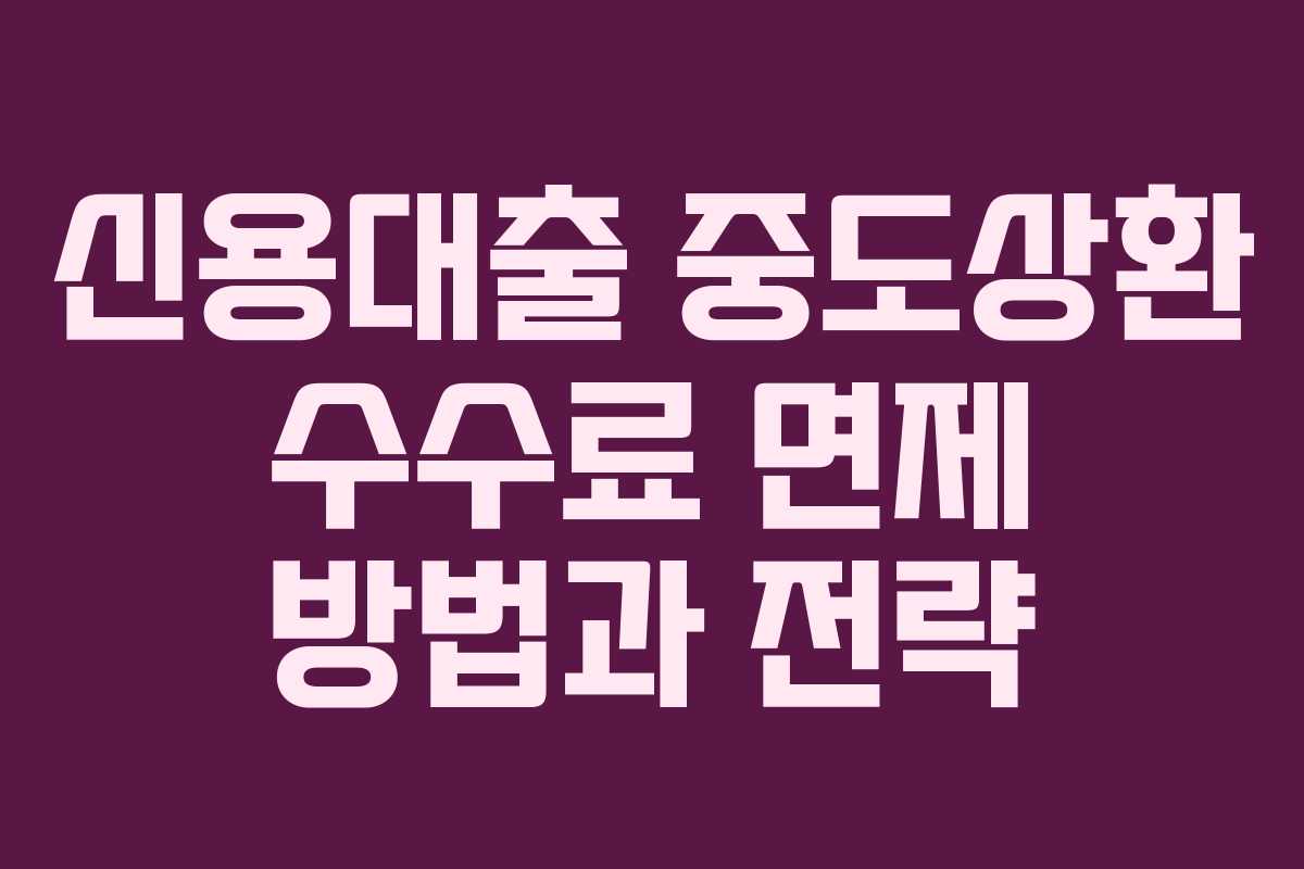 신용대출 중도상환 수수료 면제 방법과 전략