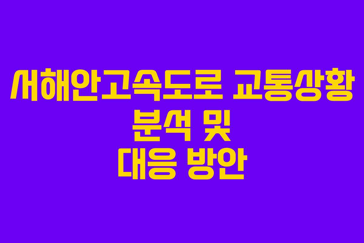 서해안고속도로 교통상황 분석 및 대응 방안 서해안고속도로 교통상황 분석 및 대응 방안