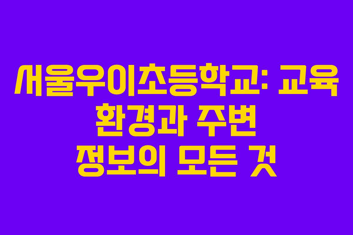 서울우이초등학교: 교육 환경과 주변 정보의 모든 것 서울우이초등학교: 교육 환경과 주변 정보의 모든 것
