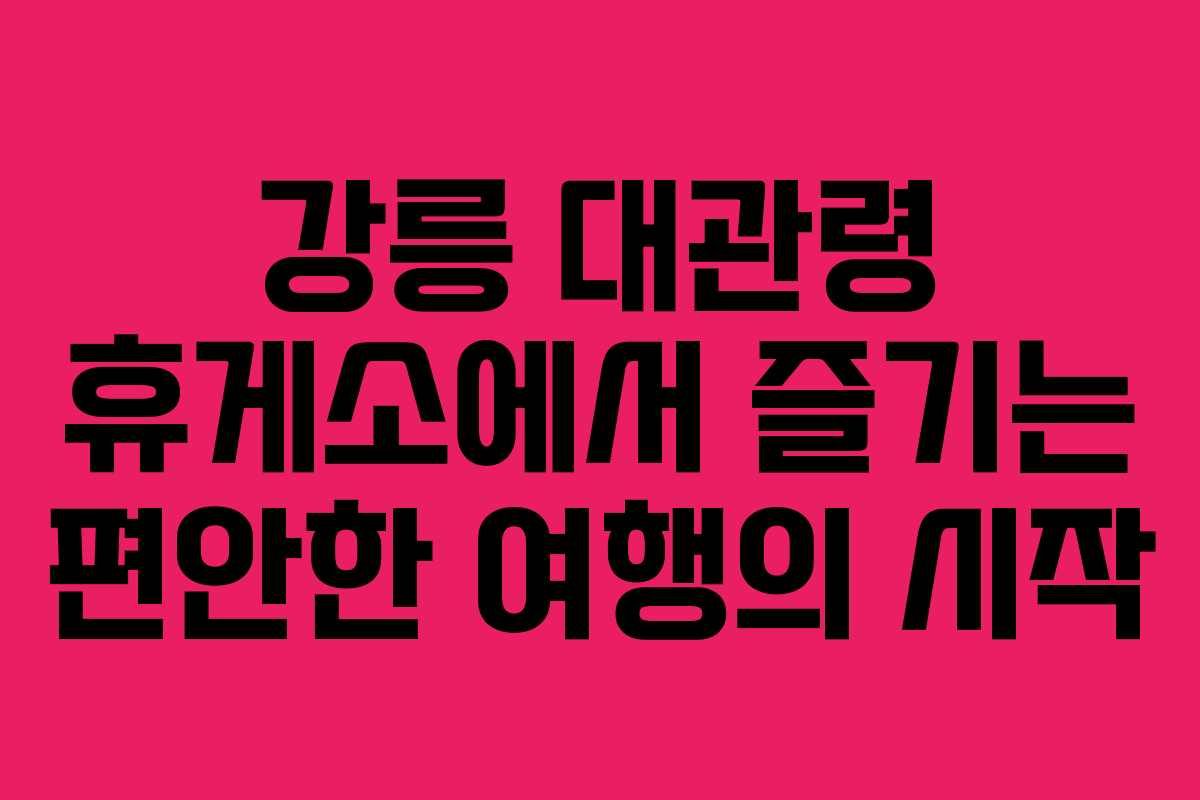 강릉 대관령 휴게소에서 즐기는 편안한 여행의 시작 강릉 대관령 휴게소에서 즐기는 편안한 여행의 시작