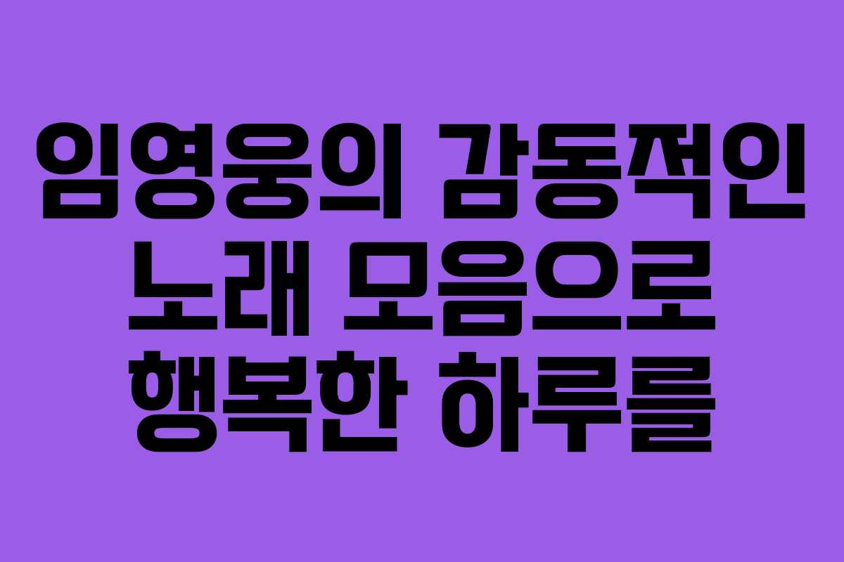 임영웅의 감동적인 노래 모음으로 행복한 하루를