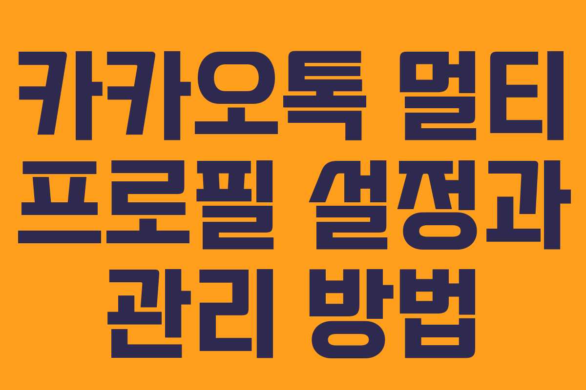 카카오톡 멀티 프로필 설정과 관리 방법 카카오톡 멀티 프로필 설정과 관리 방법