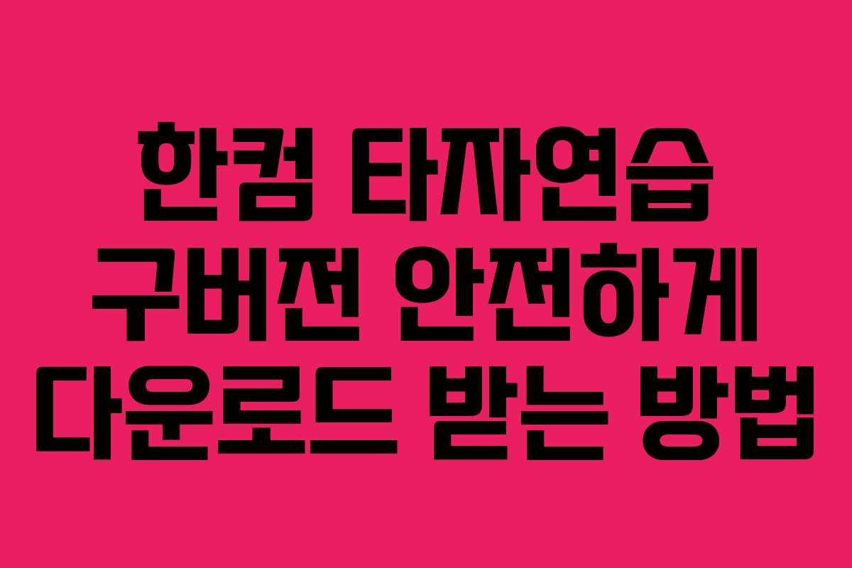 한컴 타자연습 구버전 안전하게 다운로드 받는 방법