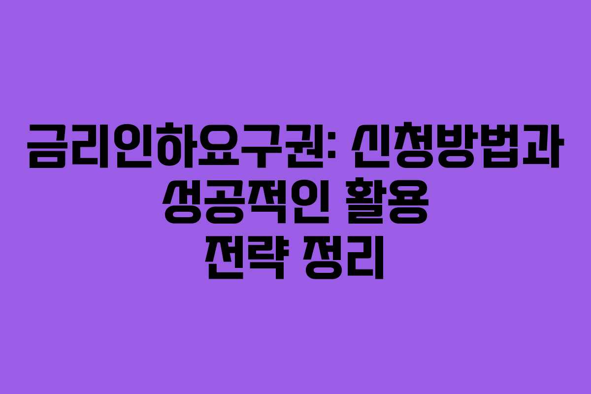 금리인하요구권: 신청방법과 성공적인 활용 전략 정리