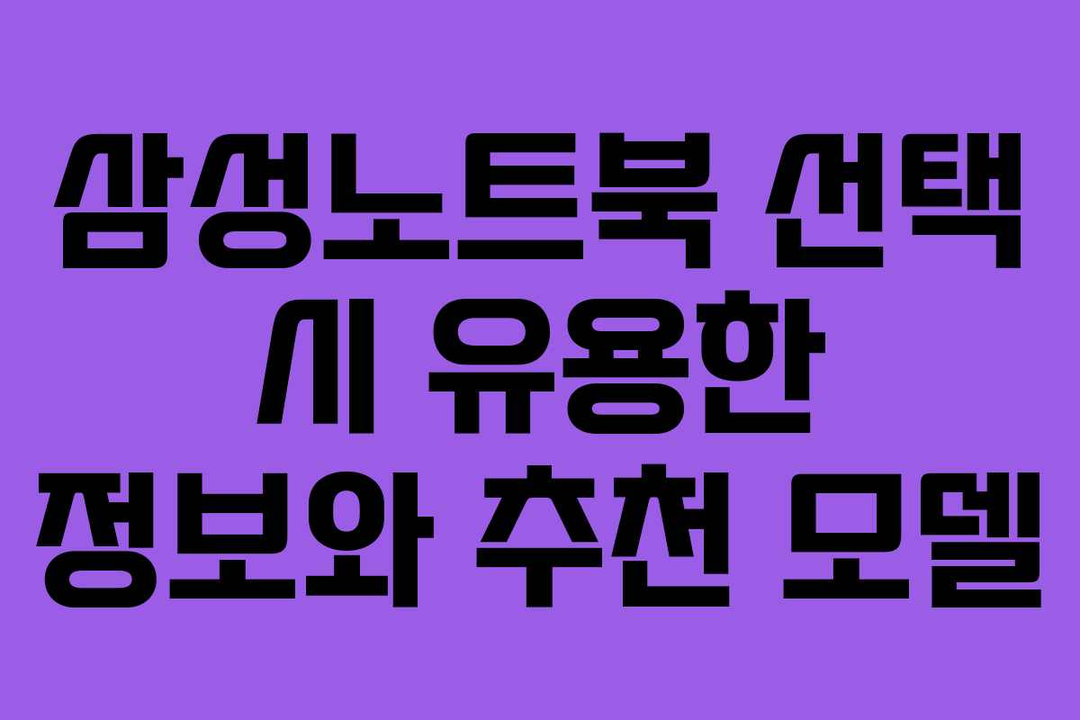 삼성노트북 선택 시 유용한 정보와 추천 모델