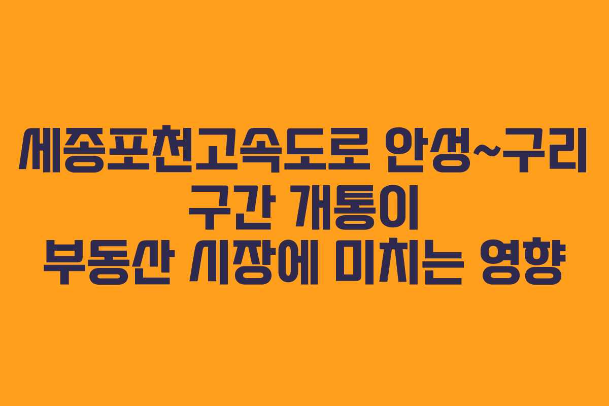 세종포천고속도로 안성~구리 구간 개통이 부동산 시장에 미치는 영향