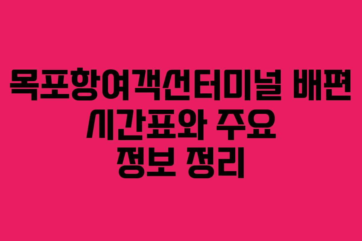 목포항여객선터미널 배편 시간표와 주요 정보 정리