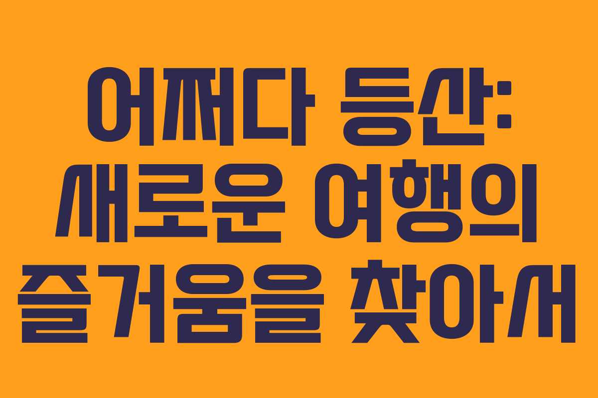 어쩌다 등산: 새로운 여행의 즐거움을 찾아서