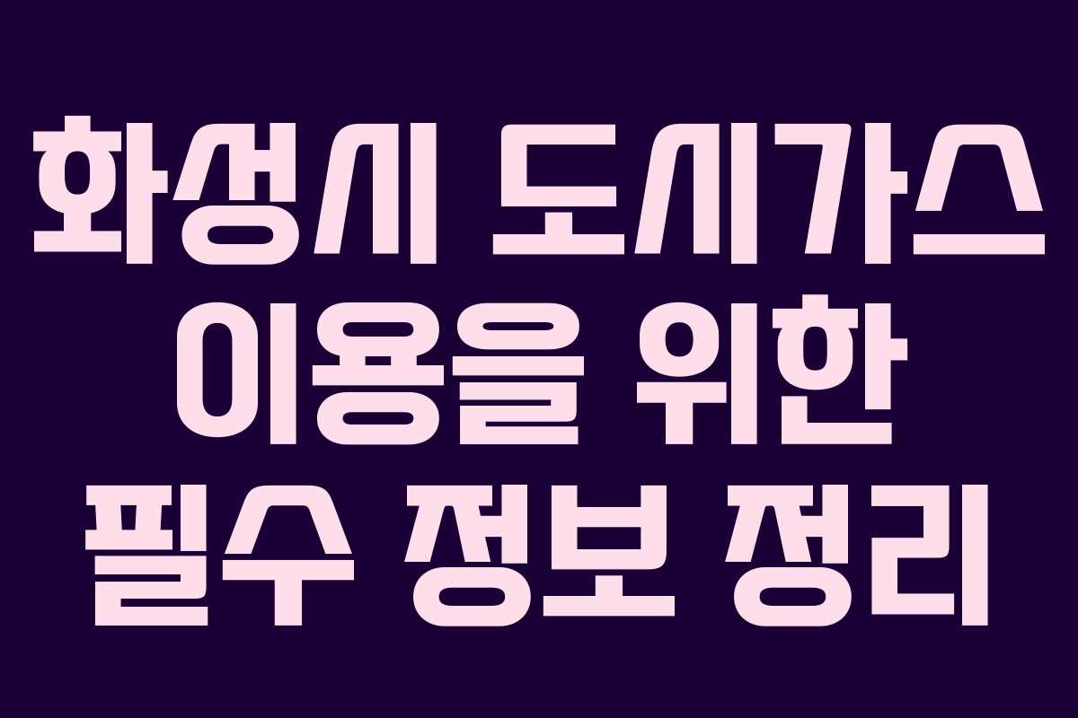 화성시 도시가스 이용을 위한 필수 정보 정리 화성시 도시가스 이용을 위한 필수 정보 정리