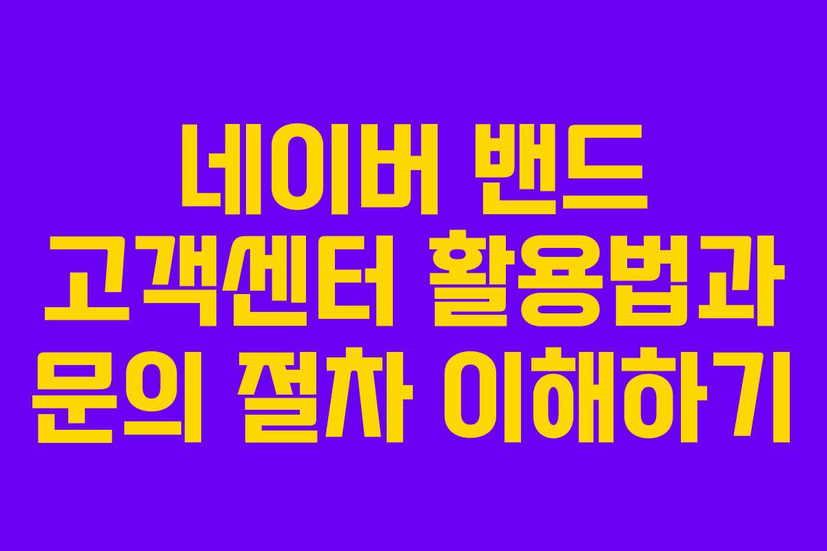 네이버 밴드 고객센터 활용법과 문의 절차 이해하기
