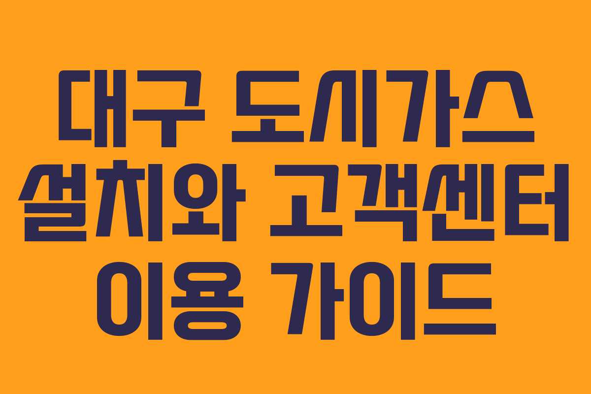 대구 도시가스 설치와 고객센터 이용 가이드