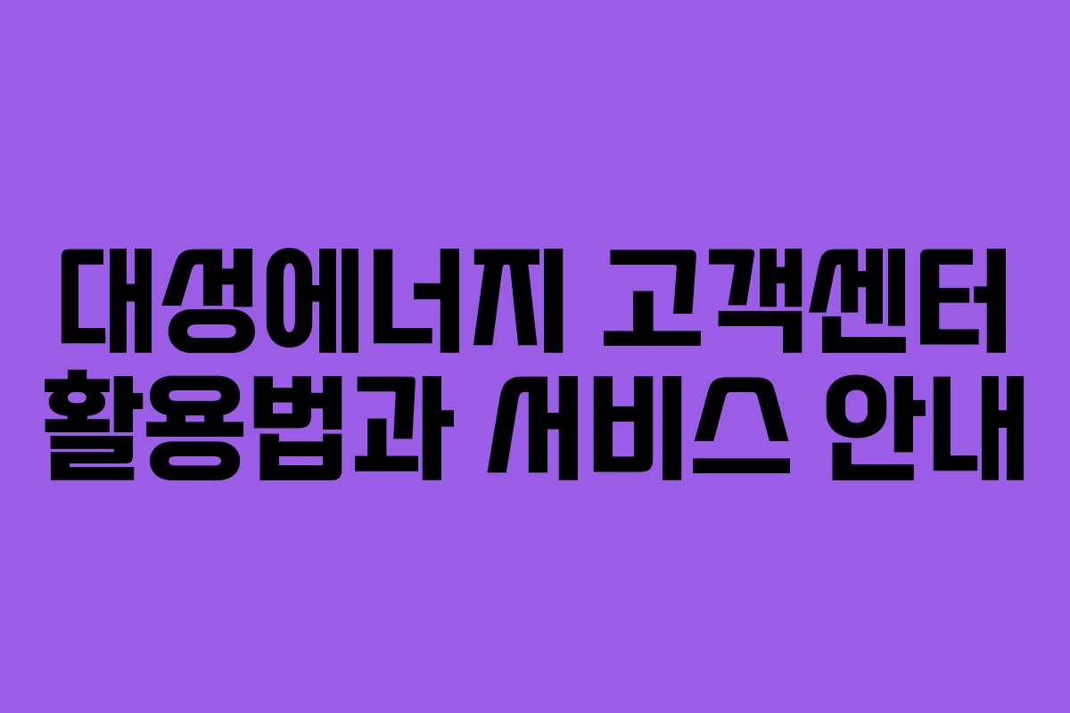 대성에너지 고객센터 활용법과 서비스 안내 대성에너지 고객센터 활용법과 서비스 안내