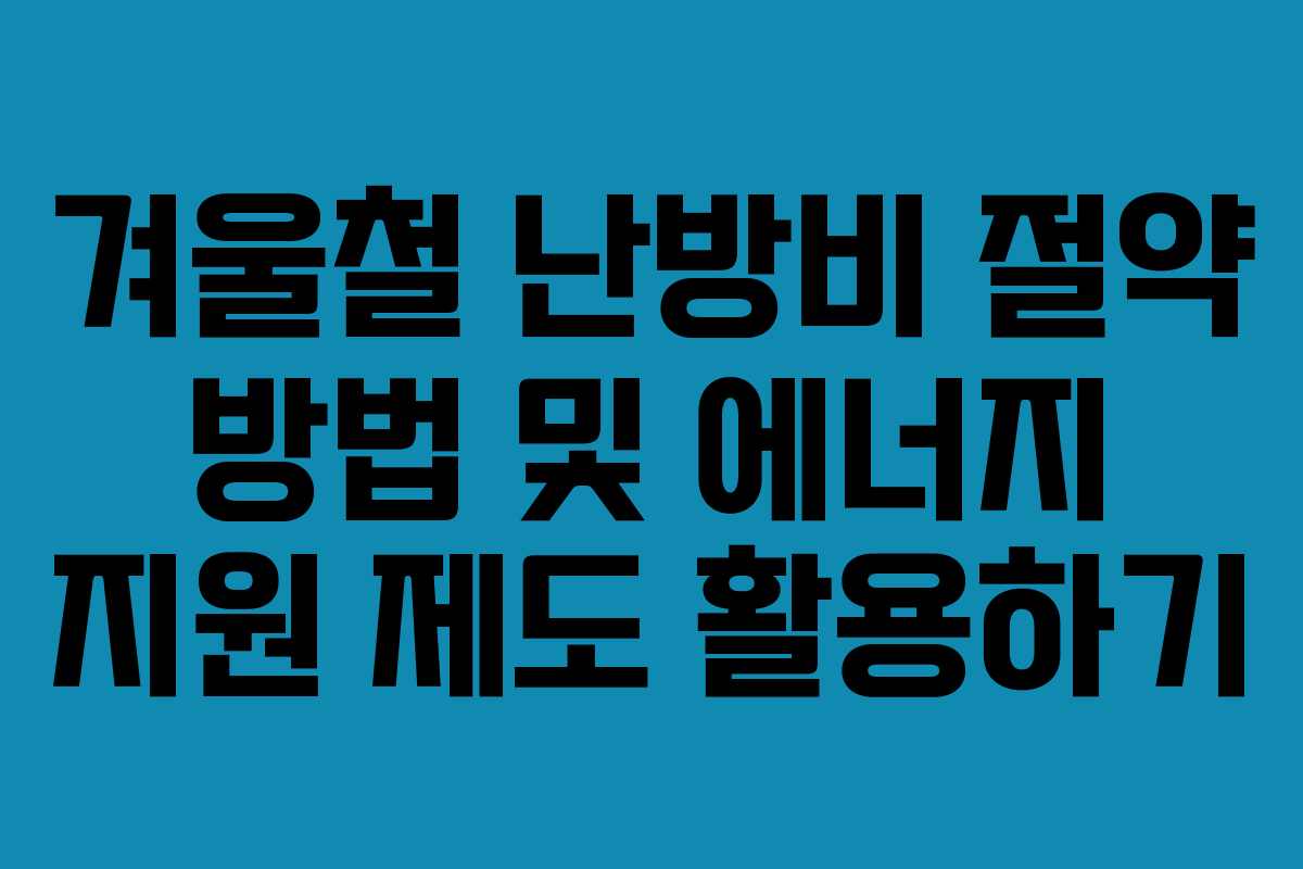 겨울철 난방비 절약 방법 및 에너지 지원 제도 활용하기